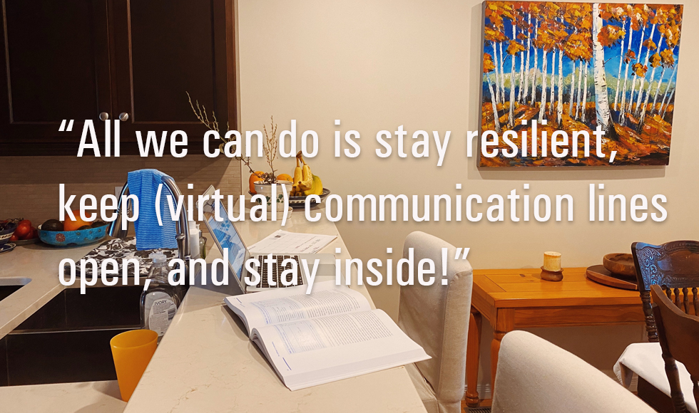 Image from The COVID–19 Experience: Stock up, Stay Inside and Wash your Hands by Ainsley Smith “While we all wait for the world to go back to 'normal', all we can do is stay resilient, keep (virtual) communication lines open, and stay inside!” 