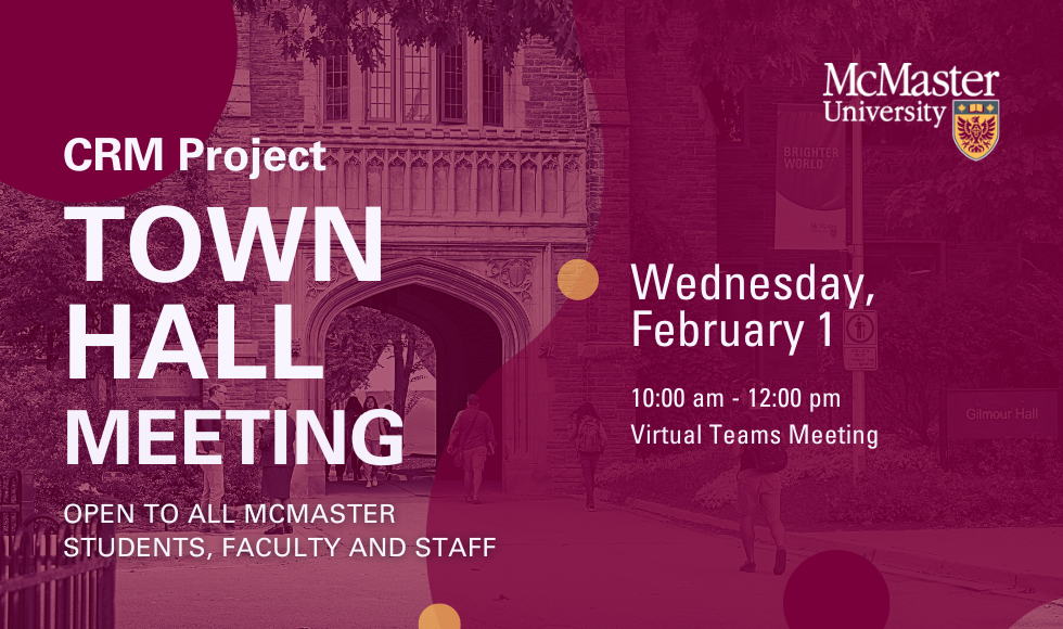 Graphic that says "CRM Project Town Hall Meeting: Open to all McMaster Students, Faculty and Staff. Wednesday February 1, 10am to 12pm Virtual Teams meeting