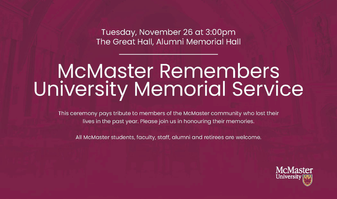 Text on a maroon background reads "McMaster Remembers: University Memorial Service. Tuesday Nov. 26 at 3pm; The Great Hall, Alumni Memorial Hall. This ceremony pays tribute to members of the McMaster community who lost their lives in the past year. Please join us in honouring their memory."