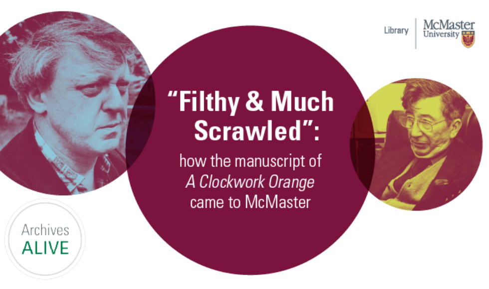 A white and maroon graphic that reads, “’Filthy & Much Scrawled’” how the manuscript of A ClockWork Orange came to McMaster.” The graphic features images of Anthony Burgess and William Ready.