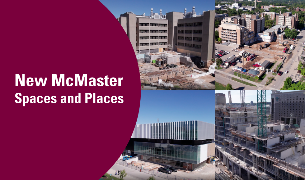 A graphic that includes four photos of buildings under construction. There is also white text that reads, 'New McMaster Spaces and Places' set overtop a maroon background.