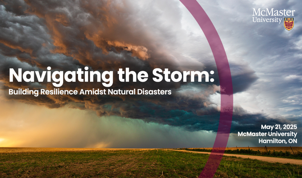 A graphic of a stormy sky over a large field, with the text: 'Navigating the Storm: Building Resilience Amidst Natural Disasters. May 21, 2025, McMaster University, Hamilton, Ontario.' The McMaster University logo is on the top right of the graphic.