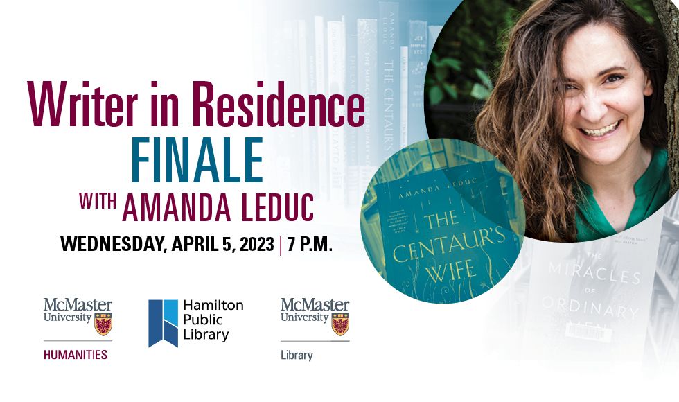 A graphic that reads, ‘Writer in Residence Finale with Amanda Leduc - Wednesday, April 5, 2023 | 7pm. It also features a headshot of Amanda Leduc, the cover of a book and the logos of McMaster University’s Faculty of Humanities, the Hamilton Public Library and the McMaster University Library.