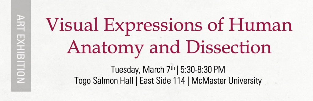 A graphic that reads, ‘Visual Expressions of Human Anatomy and Dissection - Tuesday, March 7th 2:30-8:30pm - Togo Salmon Hall - East Side 114 - McMaster University.’