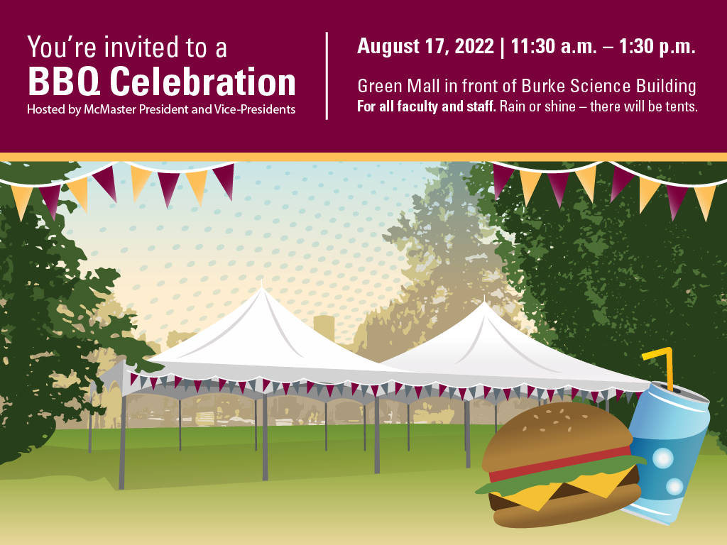 A graphic that reads 'You’re invited to a BBQ celebration hosted by McMaster President and Vice-Presidents | August 17, 200 | 11:30 a.m. - 1:30 p.m. Green Mall in front of Burke Science Building.’ There is graphic illustration of tents, a hamburger and pop can.