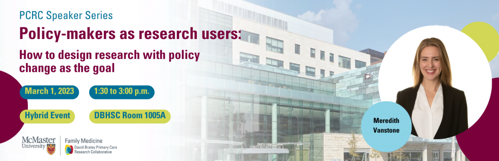 A graphic advertising a speaker series entitled, ‘Policy-makers as research users: How to design research with policy change as the goal.’ It also features a headshot of Meredith Vanstone and the exterior of the David Braley Health Sciences building.