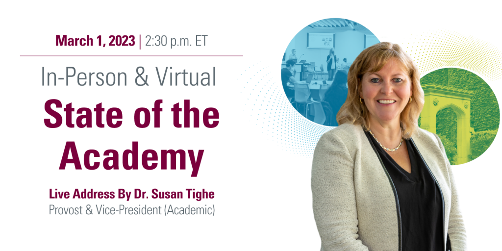 A graphic with a white background that features an image of McMaster Provost Susan Tighe, and a blue-tinged photo showing a classroom and a green-tinged photo showing the Edwards Arch on McMaster’s campus. The graphic also features text advertising the 2023 State of the Academy.
