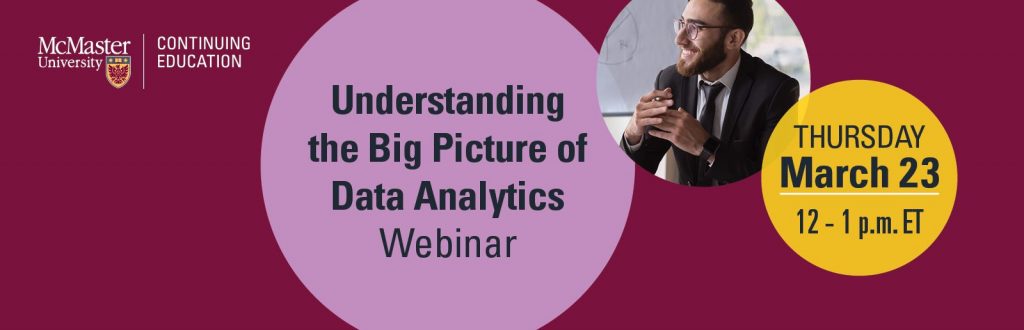 A graphic that reads, ‘Understanding the big picture of data analytics webinar - Thursday, March 13, 12-1pm ET. It features an image of a person smiling and looking off camera and the logo of McMaster Continuing Education.